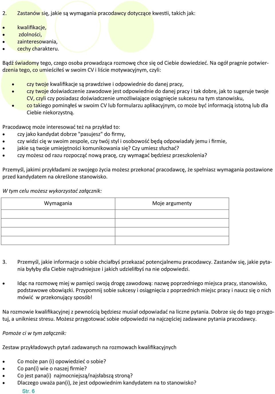 Na ogół pragnie potwierdzenia tego, co umieściłeś w swoim CV i liście motywacyjnym, czyli: czy twoje kwalifikacje są prawdziwe i odpowiednie do danej pracy, czy twoje doświadczenie zawodowe jest