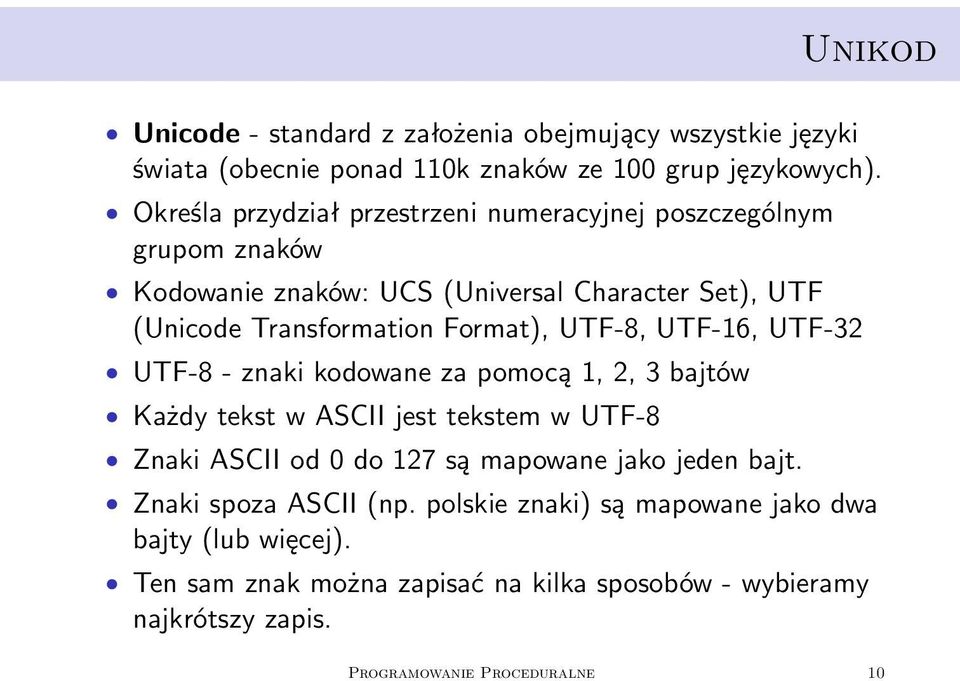 UTF-8, UTF-16, UTF-32 UTF-8 - znaki kodowane za pomocą 1, 2, 3 bajtów Każdy tekst w ASCII jest tekstem w UTF-8 Znaki ASCII od 0 do 127 są mapowane jako jeden