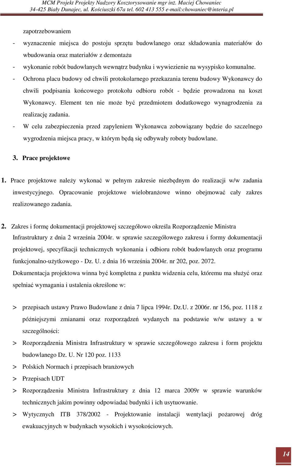 - Ochrona placu budowy od chwili protokolarnego przekazania terenu budowy Wykonawcy do chwili podpisania końcowego protokołu odbioru robót - będzie prowadzona na koszt Wykonawcy.