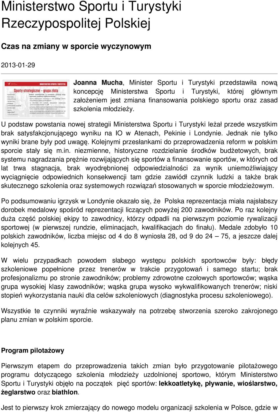 U podstaw powstania nowej strategii Ministerstwa Sportu i Turystyki leżał przede wszystkim brak satysfakcjonującego wyniku na IO w Atenach, Pekinie i Londynie.