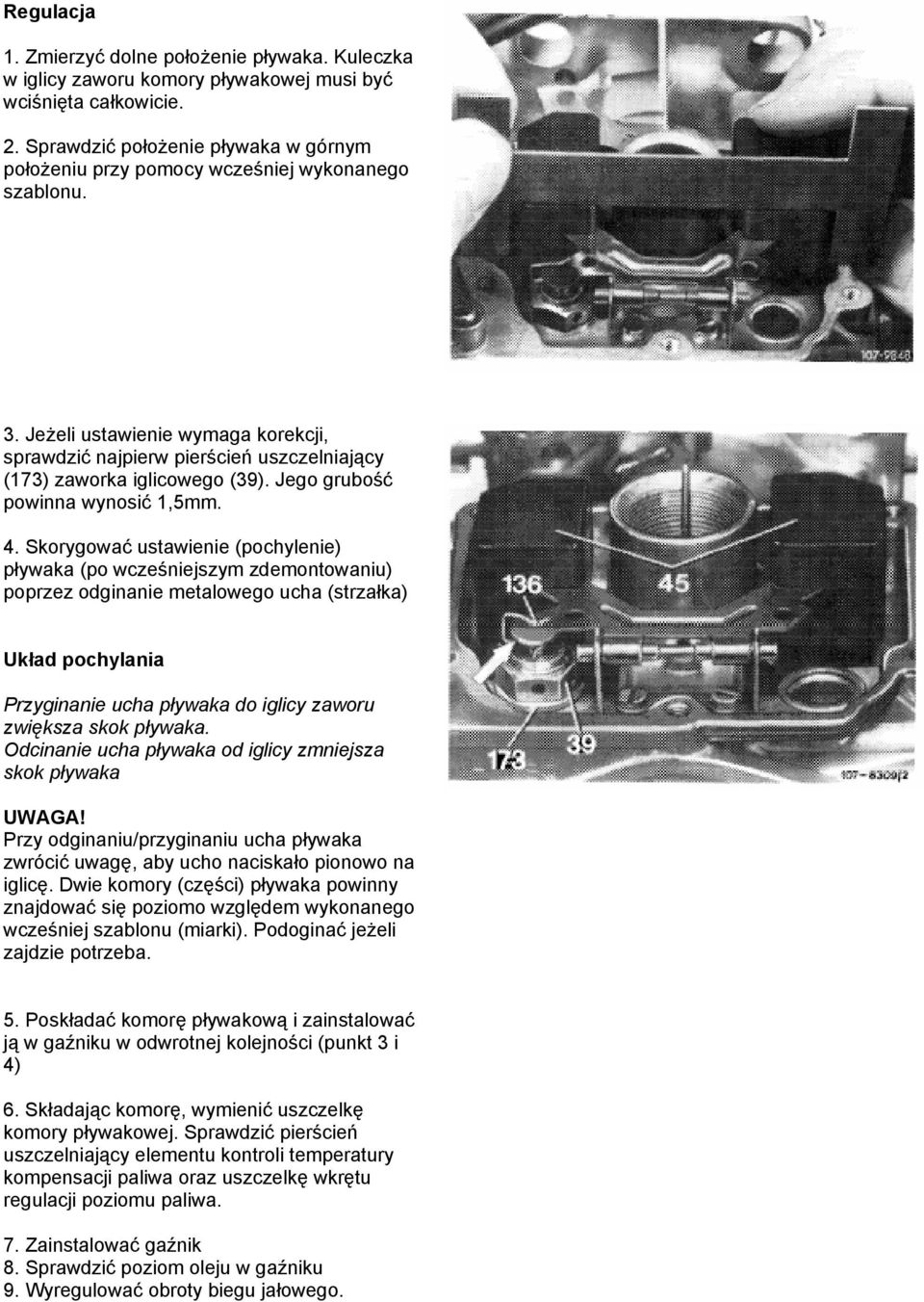 Jeżeli ustawienie wymaga korekcji, sprawdzić najpierw pierścień uszczelniający (173) zaworka iglicowego (39). Jego grubość powinna wynosić 1,5mm. 4.
