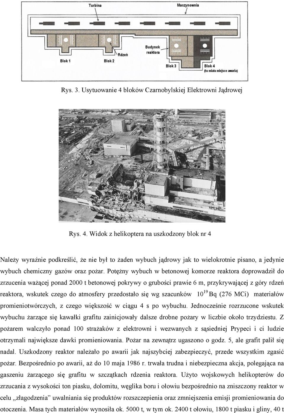 Widok z helikoptera na uszkodzony blok nr 4 Należy wyraźnie podkreślić, że nie był to żaden wybuch jądrowy jak to wielokrotnie pisano, a jedynie wybuch chemiczny gazów oraz pożar.