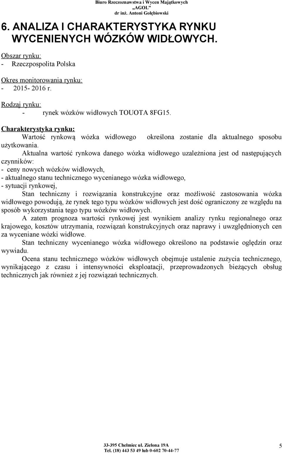 Aktualna wartość rynkowa danego wózka widłowego uzależniona jest od następujących czynników: - ceny nowych wózków widłowych, - aktualnego stanu technicznego wycenianego wózka widłowego, - sytuacji