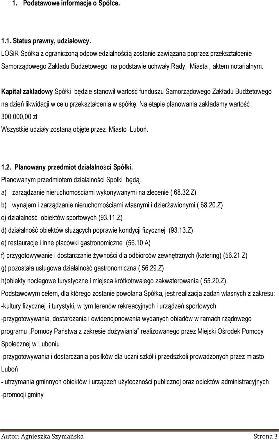 Kapitał zakładowy Spółki będzie stanowił wartość funduszu Samorządowego Zakładu Budżetowego na dzień likwidacji w celu przekształcenia w spółkę. Na etapie planowania zakładamy wartość 300.