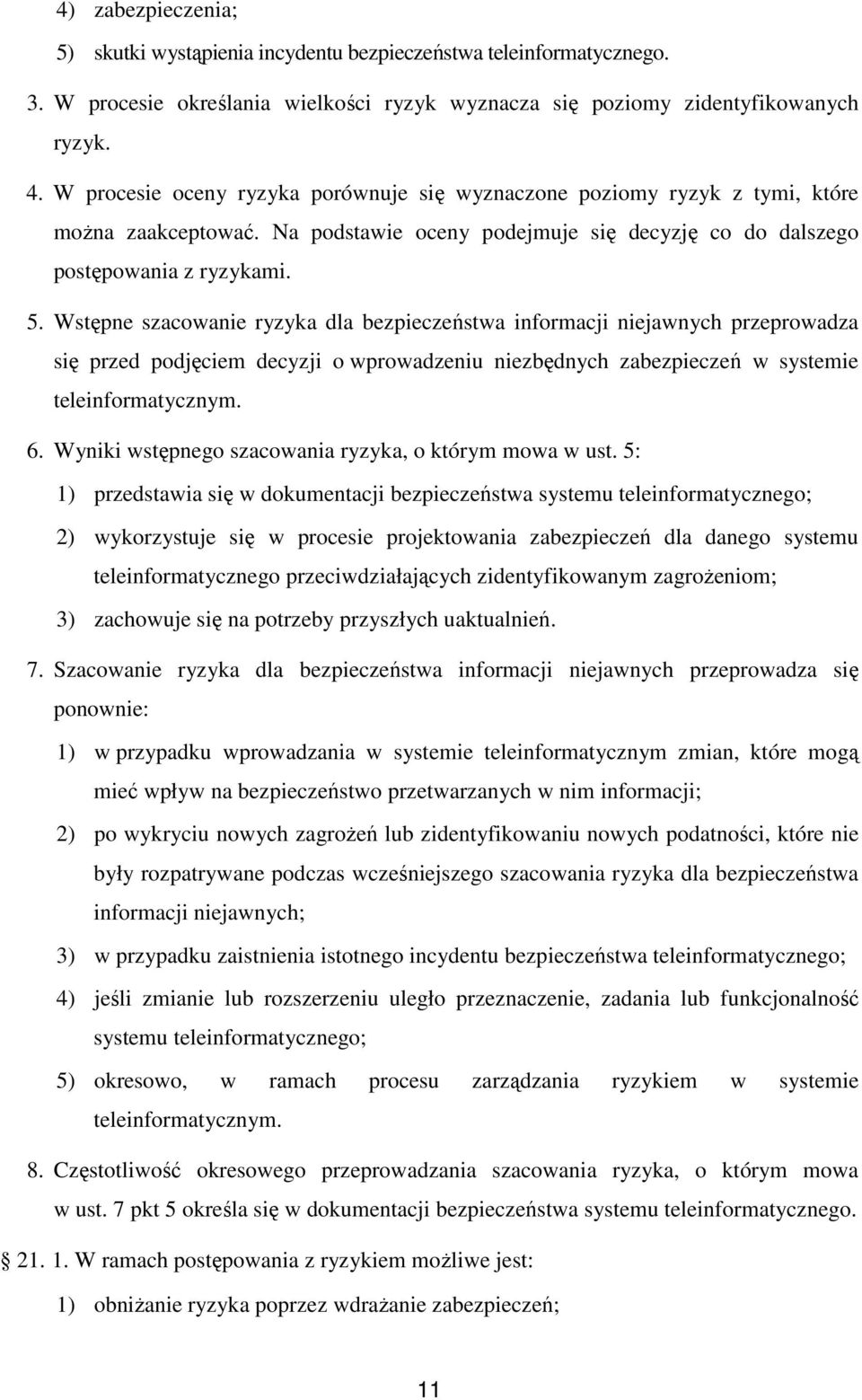 Wstępne szacowanie ryzyka dla bezpieczeństwa informacji niejawnych przeprowadza się przed podjęciem decyzji o wprowadzeniu niezbędnych zabezpieczeń w systemie teleinformatycznym. 6.