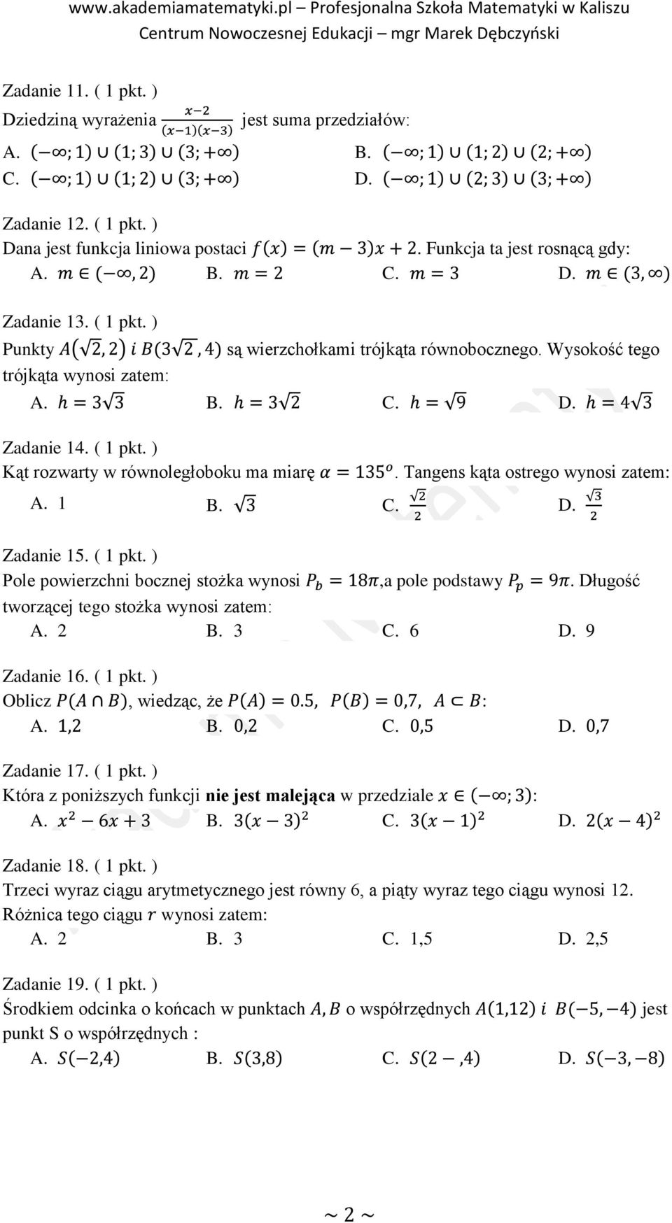 Długość tworzącej tego stożka wynosi zatem: A. 2 B. 3 C. 6 D. 9 Zadanie 16. ( 1 pkt. ) Oblicz, wiedząc, że : Zadanie 17. ( 1 pkt. ) Która z poniższych funkcji nie jest malejąca w przedziale : Zadanie 18.