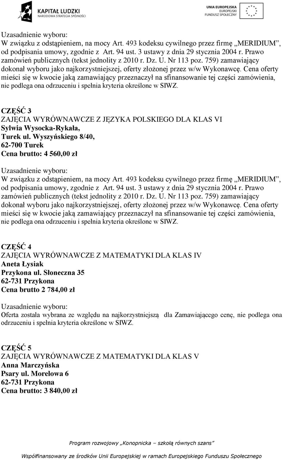 Słoneczna 35 Cena brutto 2 784,00 zł Oferta została wybrana ze względu na najkorzystniejszą dla Zamawiającego cenę, nie