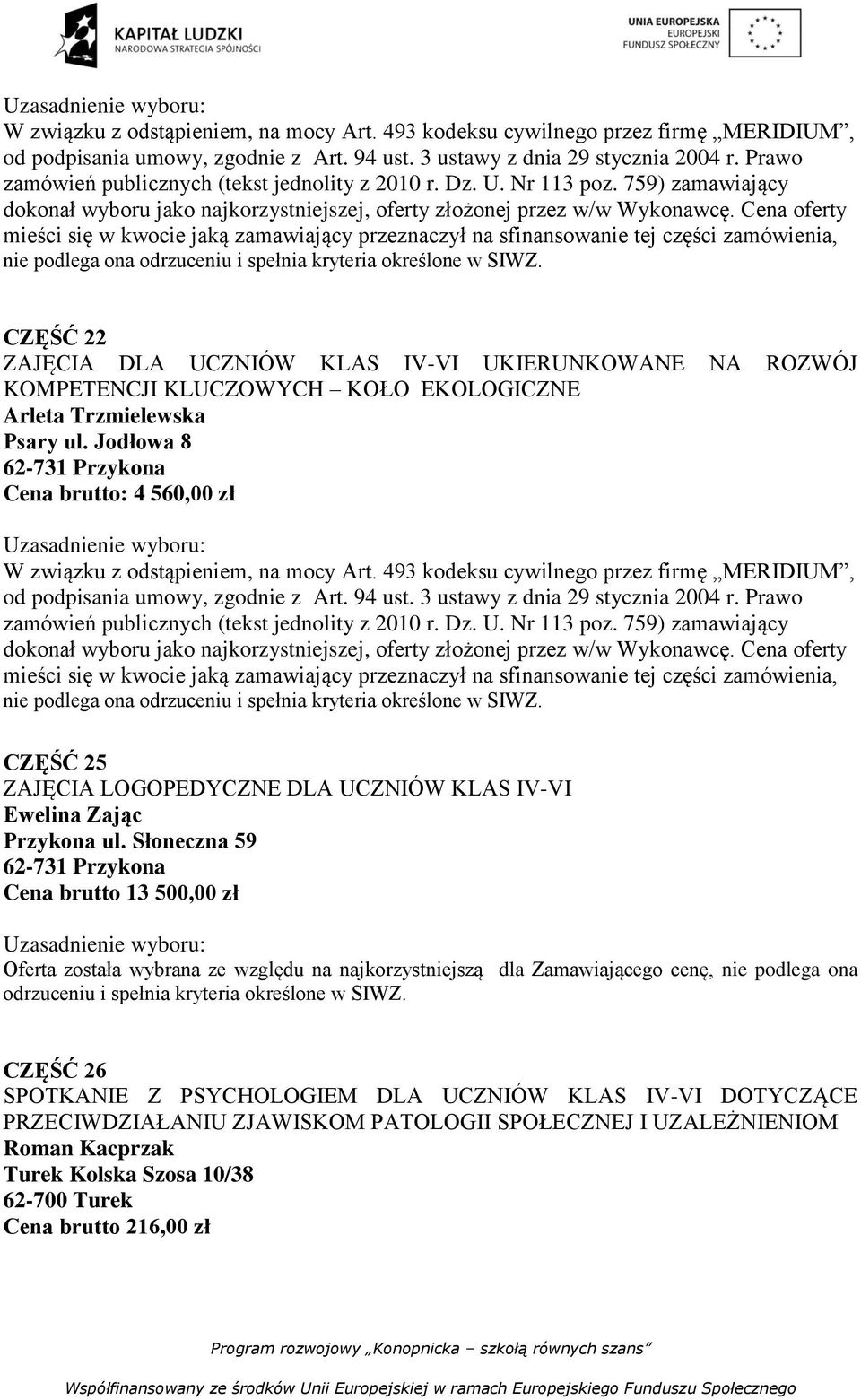 Słoneczna 59 Cena brutto 13 500,00 zł Oferta została wybrana ze względu na najkorzystniejszą dla Zamawiającego cenę, nie podlega ona odrzuceniu i spełnia