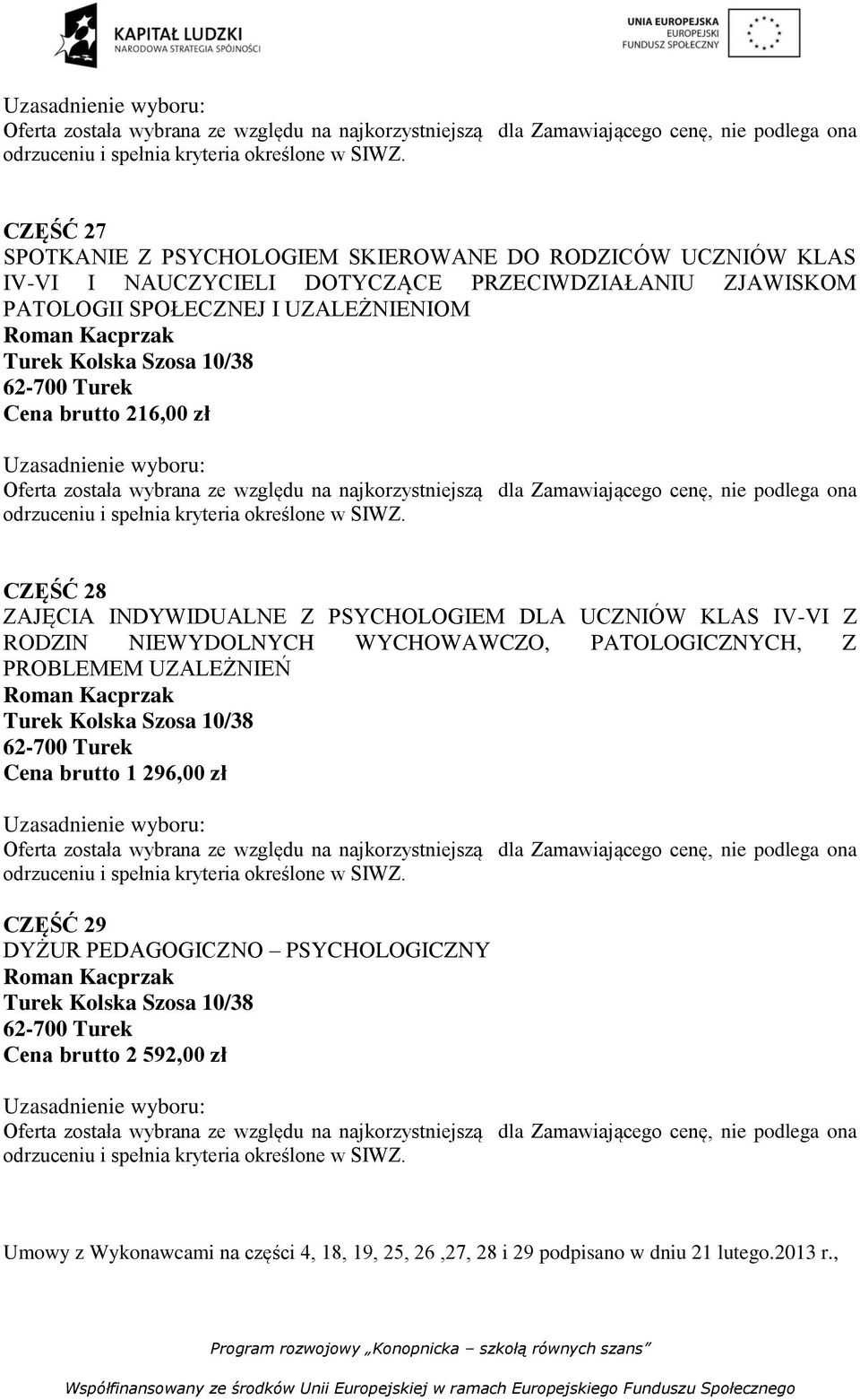 10/38 Cena brutto 216,00 zł  CZĘŚĆ 28 ZAJĘCIA INDYWIDUALNE Z PSYCHOLOGIEM DLA UCZNIÓW KLAS IV-VI Z RODZIN NIEWYDOLNYCH WYCHOWAWCZO, PATOLOGICZNYCH, Z PROBLEMEM UZALEŻNIEŃ Roman Kacprzak Turek Kolska