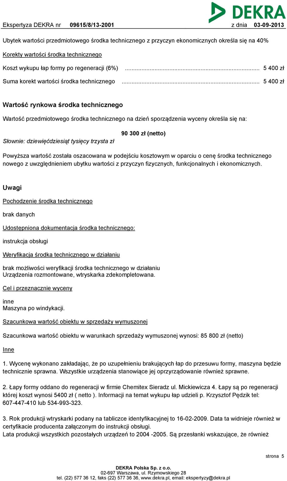 .. 5 400 zł Wartość rynkowa środka technicznego Wartość przedmiotowego środka technicznego na dzień sporządzenia wyceny określa się na: 90 300 zł (netto) Słownie: dziewięćdziesiąt tysięcy trzysta zł