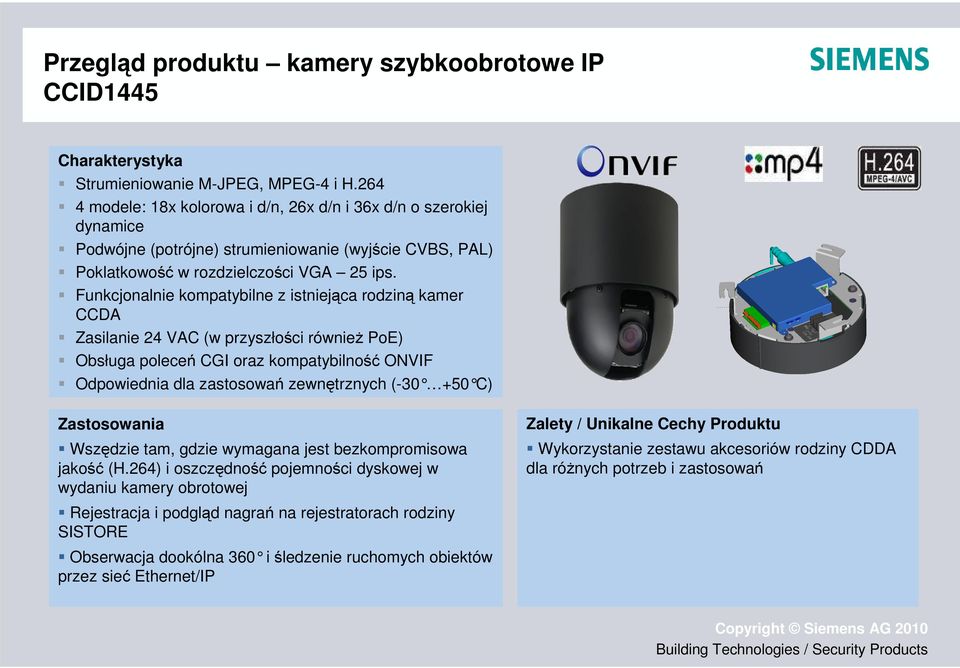 Funkcjonalnie kompatybilne z istniejąca rodziną kamer CCDA Zasilanie 24 VAC (w przyszłości również PoE) Obsługa poleceń CGI oraz kompatybilność ONVIF Odpowiednia dla zastosowań zewnętrznych (-30 +50