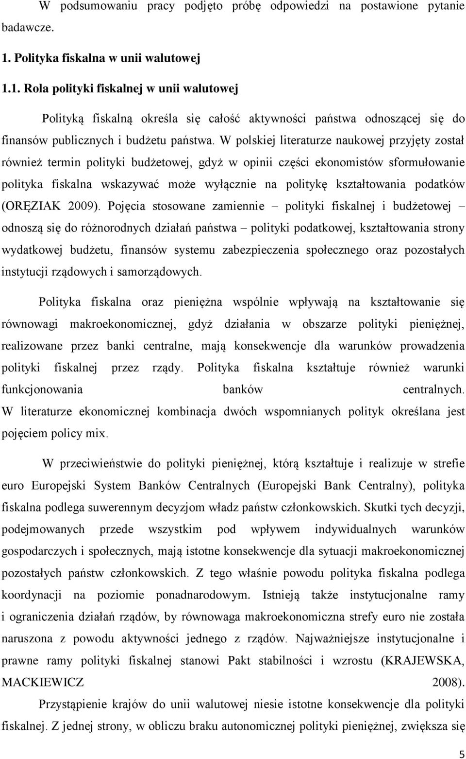 W polskiej literaturze naukowej przyjęty został również termin polityki budżetowej, gdyż w opinii części ekonomistów sformułowanie polityka fiskalna wskazywać może wyłącznie na politykę kształtowania