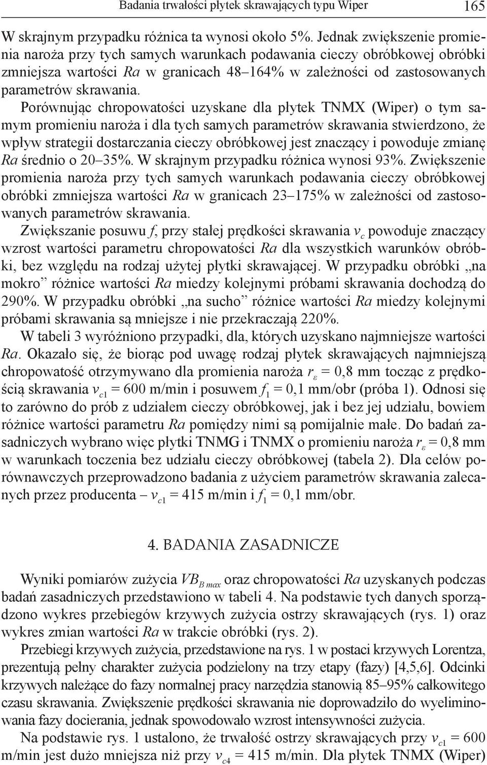 Porównując chropowatości uzyskane dlłytek TNMX (Wiper) o tym samym promieniu naroża i dla tych samych parametrów skrawania stwierdzono, że wpływ strategii dostarczania cieczy obróbkowej jest znaczący