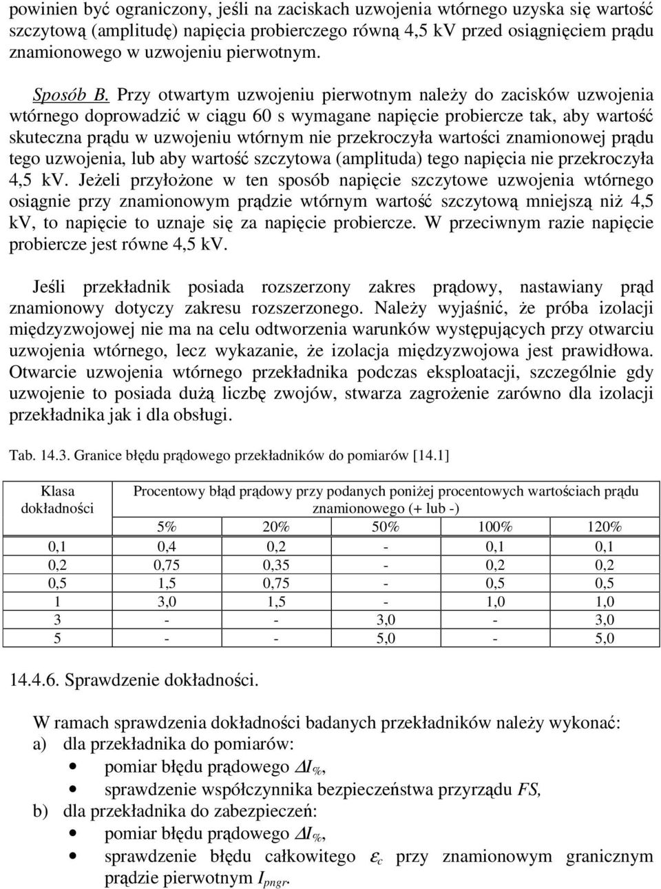 Przy otwartym uzwojeniu pierwotnym należy do zacisków uzwojenia wtórnego doprowadzić w ciągu 60 s wymagane napięcie probiercze tak, aby wartość skuteczna prądu w uzwojeniu wtórnym nie przekroczyła