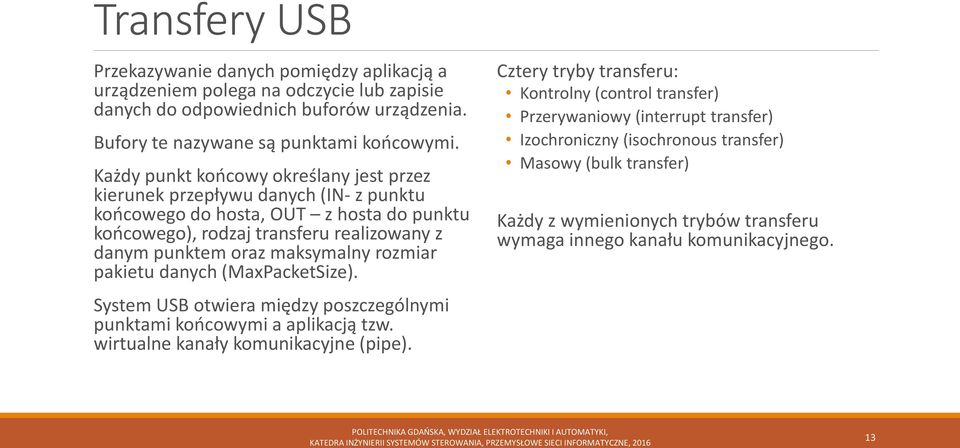 maksymalny rozmiar pakietu danych (MaxPacketSize). System USB otwiera między poszczególnymi punktami końcowymi a aplikacją tzw. wirtualne kanały komunikacyjne (pipe).