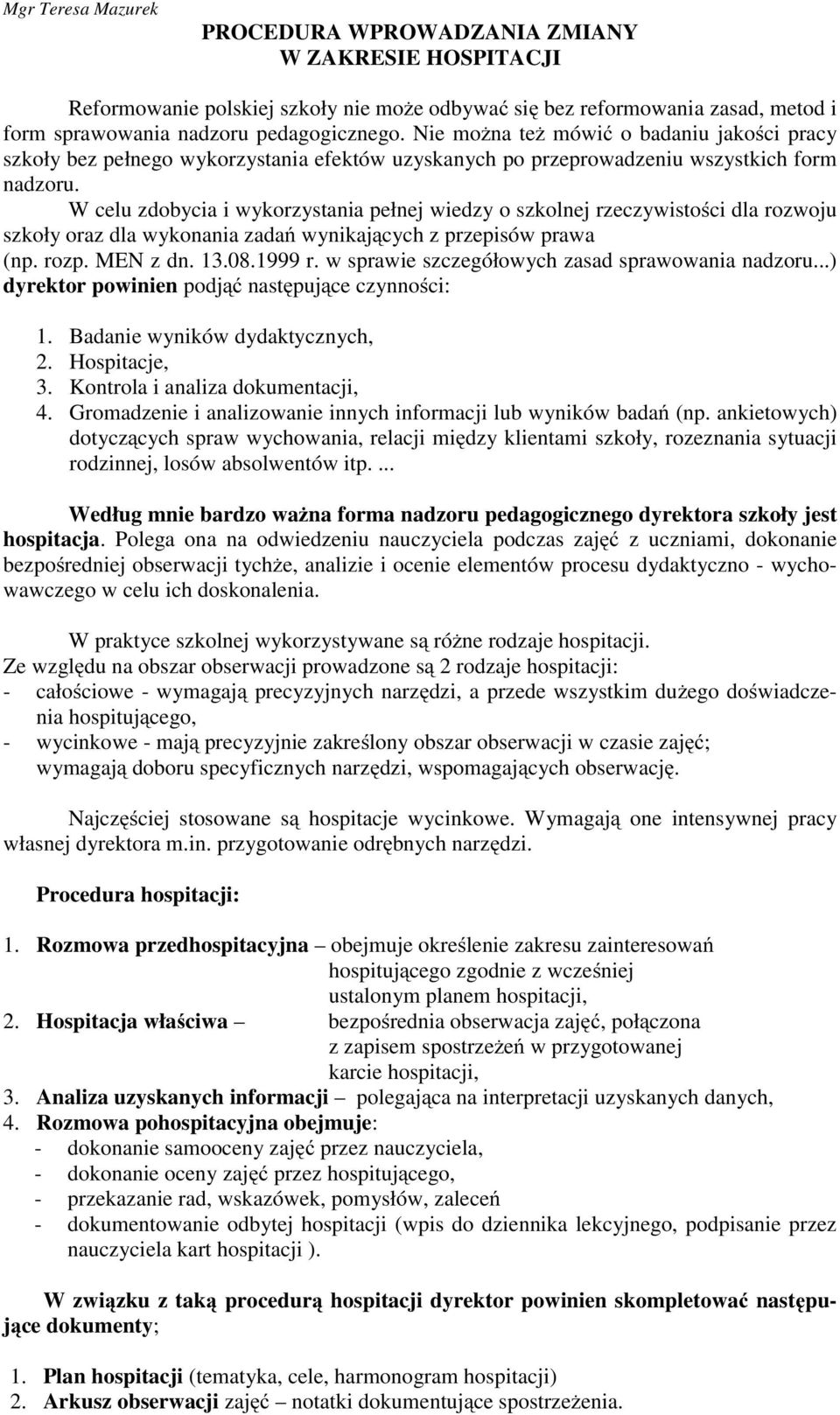 W celu zdobycia i wykorzystania pełnej wiedzy o szkolnej rzeczywistości dla rozwoju szkoły oraz dla wykonania zadań wynikających z przepisów prawa (np. rozp. MEN z dn. 13.08.1999 r.