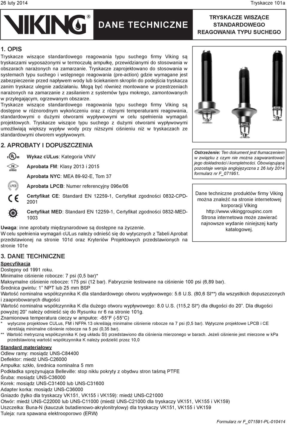 Tryskacze zaprojektowano do stosowania w systemach typu suchego i wstępnego reagowania (pre-action) gdzie wymagane jest zabezpieczenie przed napływem wody lub ściekaniem skroplin do podejścia