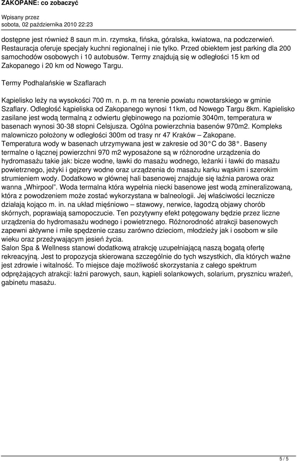 Termy Podhalańskie w Szaflarach Kąpielisko leży na wysokości 700 m. n. p. m na terenie powiatu nowotarskiego w gminie Szaflary. Odległość kąpieliska od Zakopanego wynosi 11km, od Nowego Targu 8km.