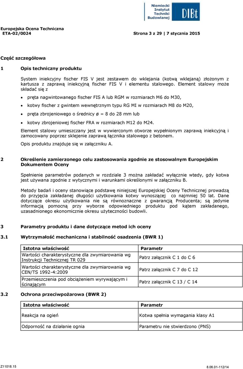 Element stalowy może składać się z pręta nagwintowanego fischer FIS A lub RGM w rozmiarach M6 do M30, kotwy fischer z gwintem wewnętrznym typu RG MI w rozmiarach M8 do M20, pręta zbrojeniowego o