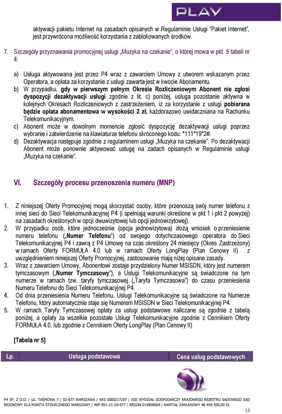 5 tabeli nr 4: a) Usługa aktywowana jest przez P4 wraz z zawarciem Umowy z utworem wskazanym przez Operatora, a opłata za korzystanie z usługi zawarta jest w kwocie Abonamentu.