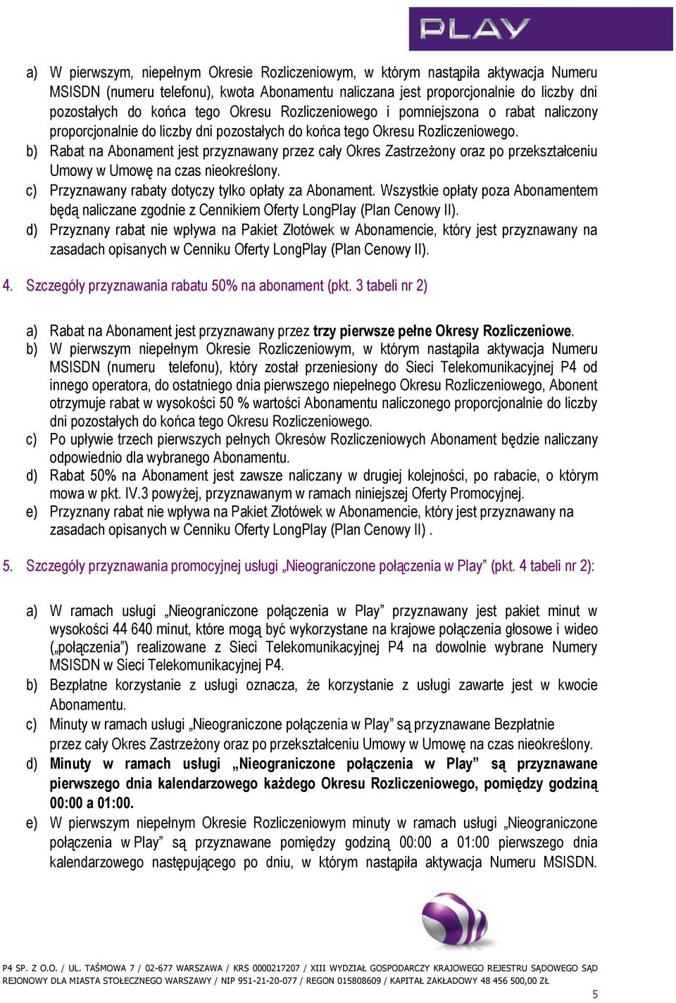 b) Rabat na Abonament jest przyznawany przez cały Okres Zastrzeżony oraz po przekształceniu Umowy w Umowę na czas nieokreślony. c) Przyznawany rabaty dotyczy tylko opłaty za Abonament.