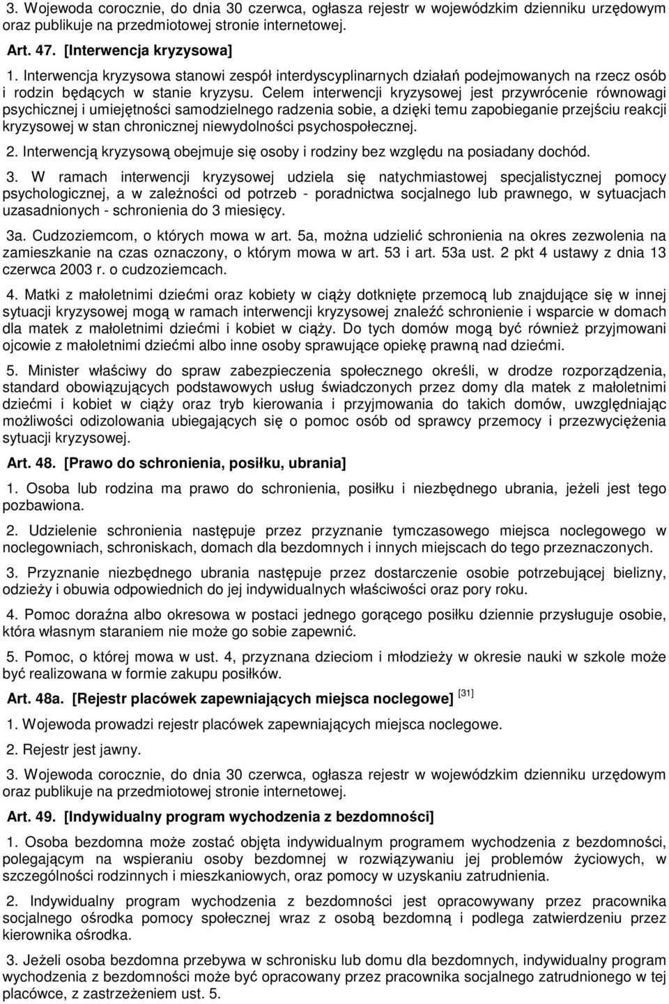 Celem interwencji kryzysowej jest przywrócenie równowagi psychicznej i umiejętności samodzielnego radzenia sobie, a dzięki temu zapobieganie przejściu reakcji kryzysowej w stan chronicznej