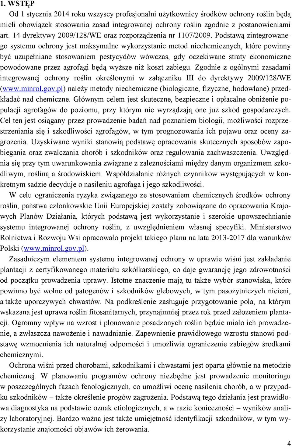 Podstawą zintegrowanego systemu ochrony jest maksymalne wykorzystanie metod niechemicznych, które powinny być uzupełniane stosowaniem pestycydów wówczas, gdy oczekiwane straty ekonomiczne powodowane