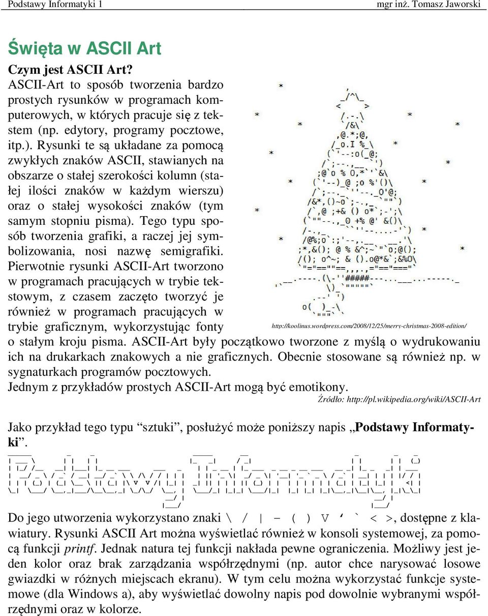 Rysunki te są układane za pomocą zwykłych znaków ASCII, stawianych na obszarze o stałej szerokości kolumn (stałej ilości znaków w każdym wierszu) oraz o stałej wysokości znaków (tym samym stopniu