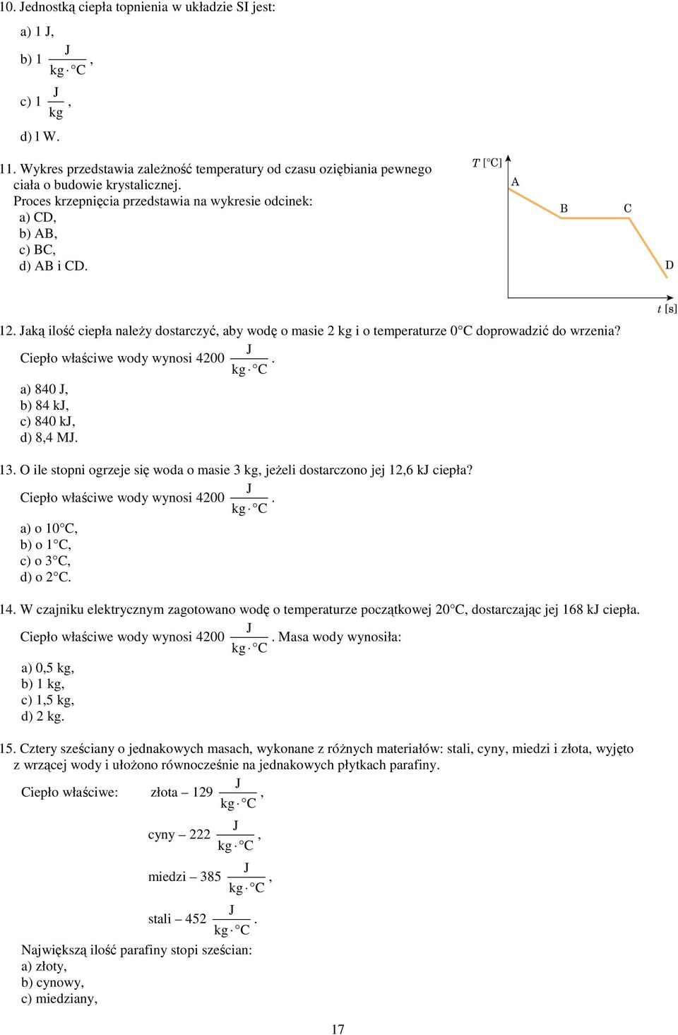 Ciepło właściwe wody wynosi 400. a) 840, b) 84 k, c) 840 k, d) 8,4 M. 13. O ile stopni ogrzeje się woda o masie 3 kg, jeżeli dostarczono jej 1,6 k ciepła? Ciepło właściwe wody wynosi 400.