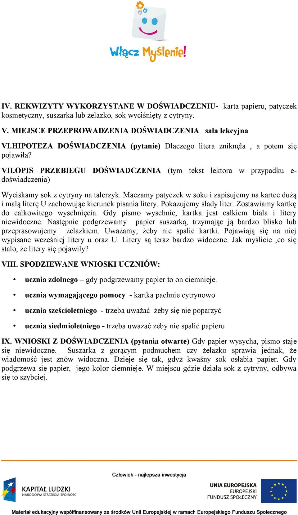 Maczamy patyczek w soku i zapisujemy na kartce dużą i małą literę U zachowując kierunek pisania litery. Pokazujemy ślady liter. Zostawiamy kartkę do całkowitego wyschnięcia.