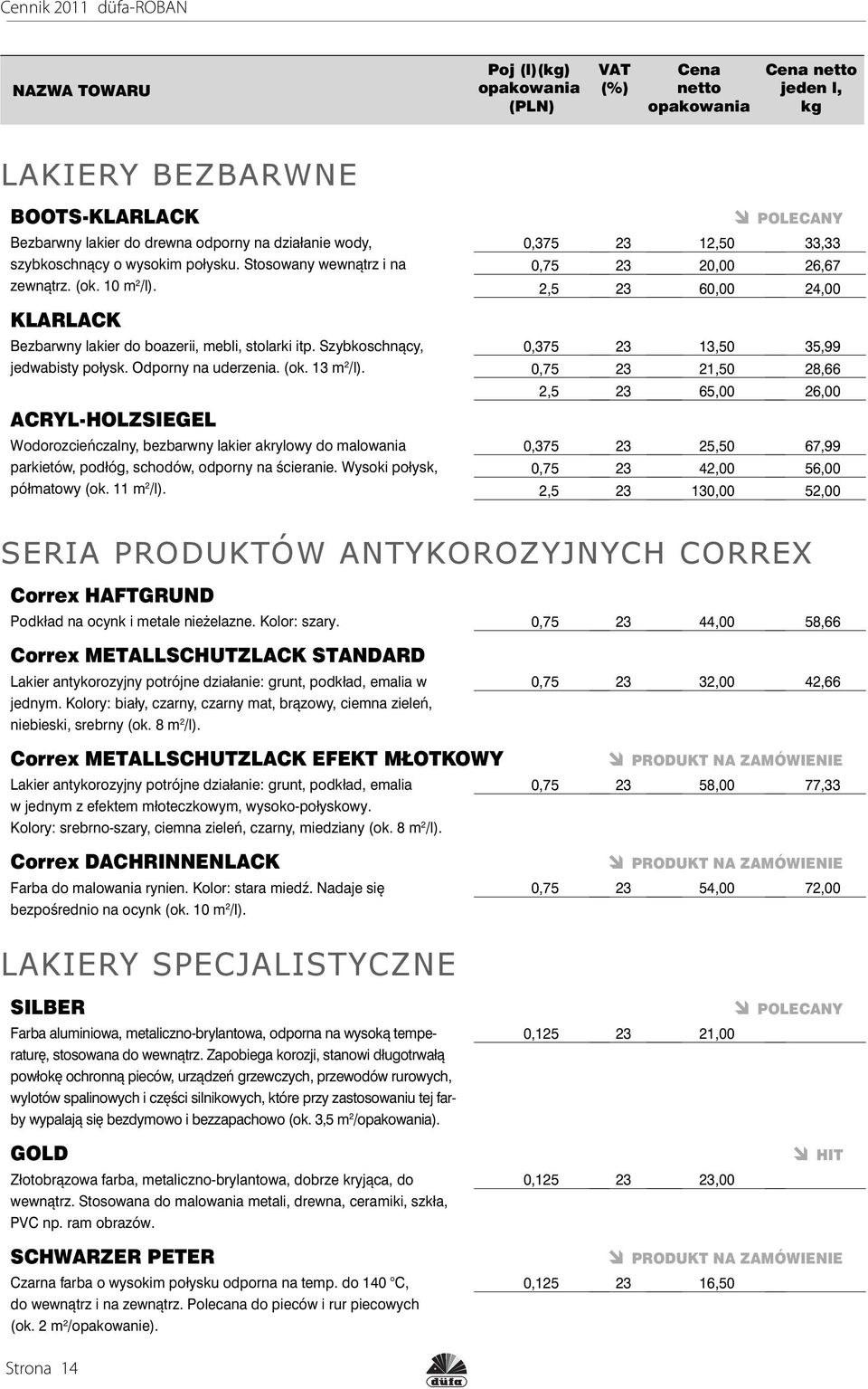 ACRYL-HOLZSIEGEL Wodorozcieńczalny, bezbarwny lakier akrylowy do malowania parkietów, podłóg, schodów, odporny na ścieranie. Wysoki połysk, półmatowy (ok. 11 m 2 /l).