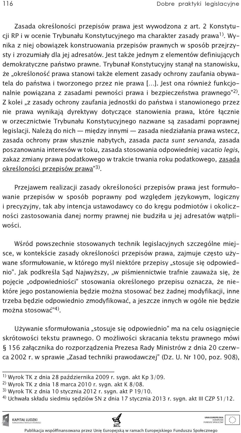 Trybunał Konstytucyjny stanął na stanowisku, że określoność prawa stanowi także element zasady ochrony zaufania obywatela do państwa i tworzonego przez nie prawa [ ].