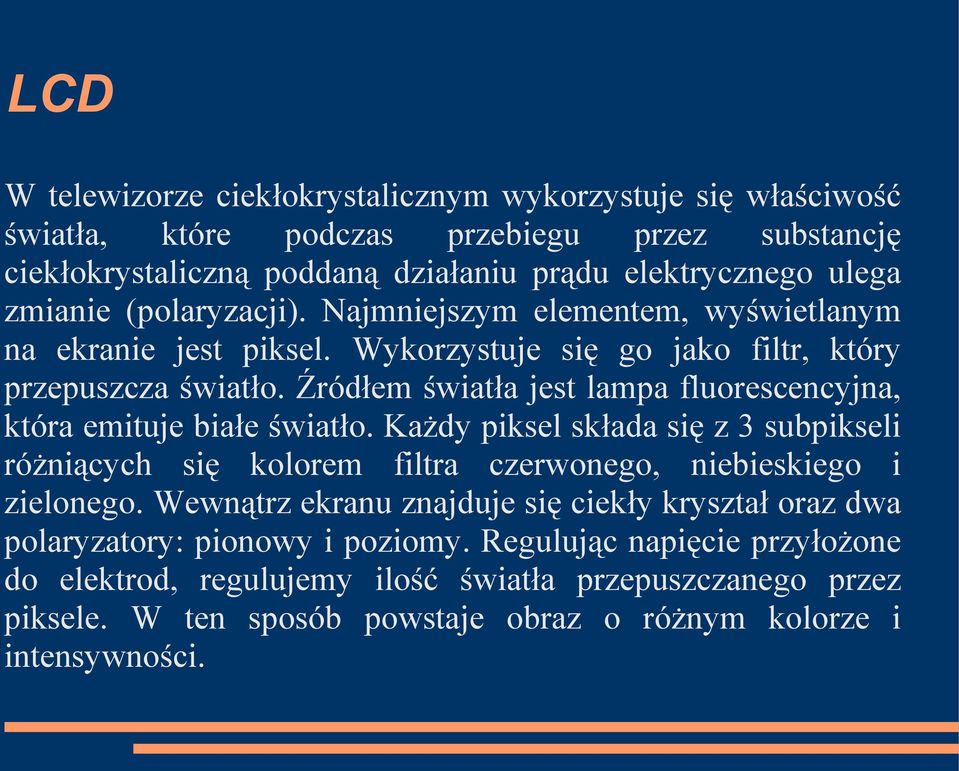 Źródłem światła jest lampa fluorescencyjna, która emituje białe światło. Każdy piksel składa się z 3 subpikseli różniących się kolorem filtra czerwonego, niebieskiego i zielonego.