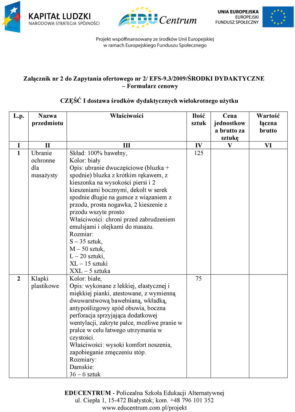 I II III IV V VI 1 Ubranie ochronne dla masażysty 125 2 Klapki plastikowe Skład: 100% bawełny, Kolor: biały Opis: ubranie dwuczęściowe (bluzka + spodnie) bluzka z krótkim rękawem, z kieszonka na