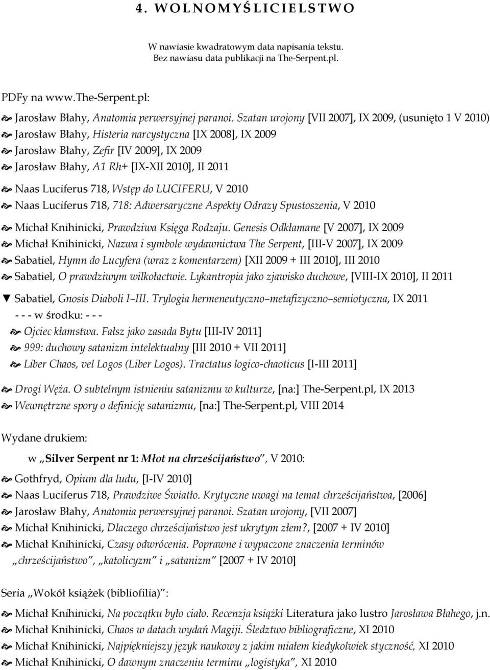 Szatan urojony [VII 2007], IX 2009, (usunięto 1 V 2010) Jarosław Błahy, Histeria narcystyczna [IX 2008], IX 2009 Jarosław Błahy, Zefir [IV 2009], IX 2009 Jarosław Błahy, A1 Rh+ [IX-XII 2010], II 2011