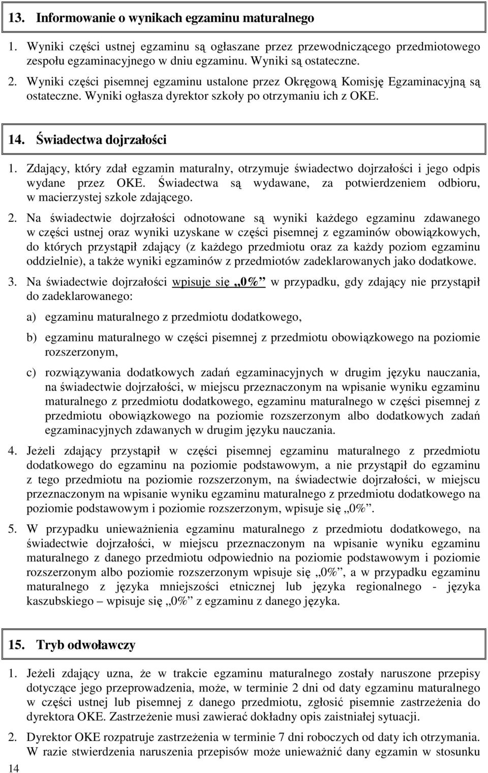 Zdający, który zdał egzamin maturalny, otrzymuje świadectwo dojrzałości i jego odpis wydane przez OKE. Świadectwa są wydawane, za potwierdzeniem odbioru, w macierzystej szkole zdającego. 2.