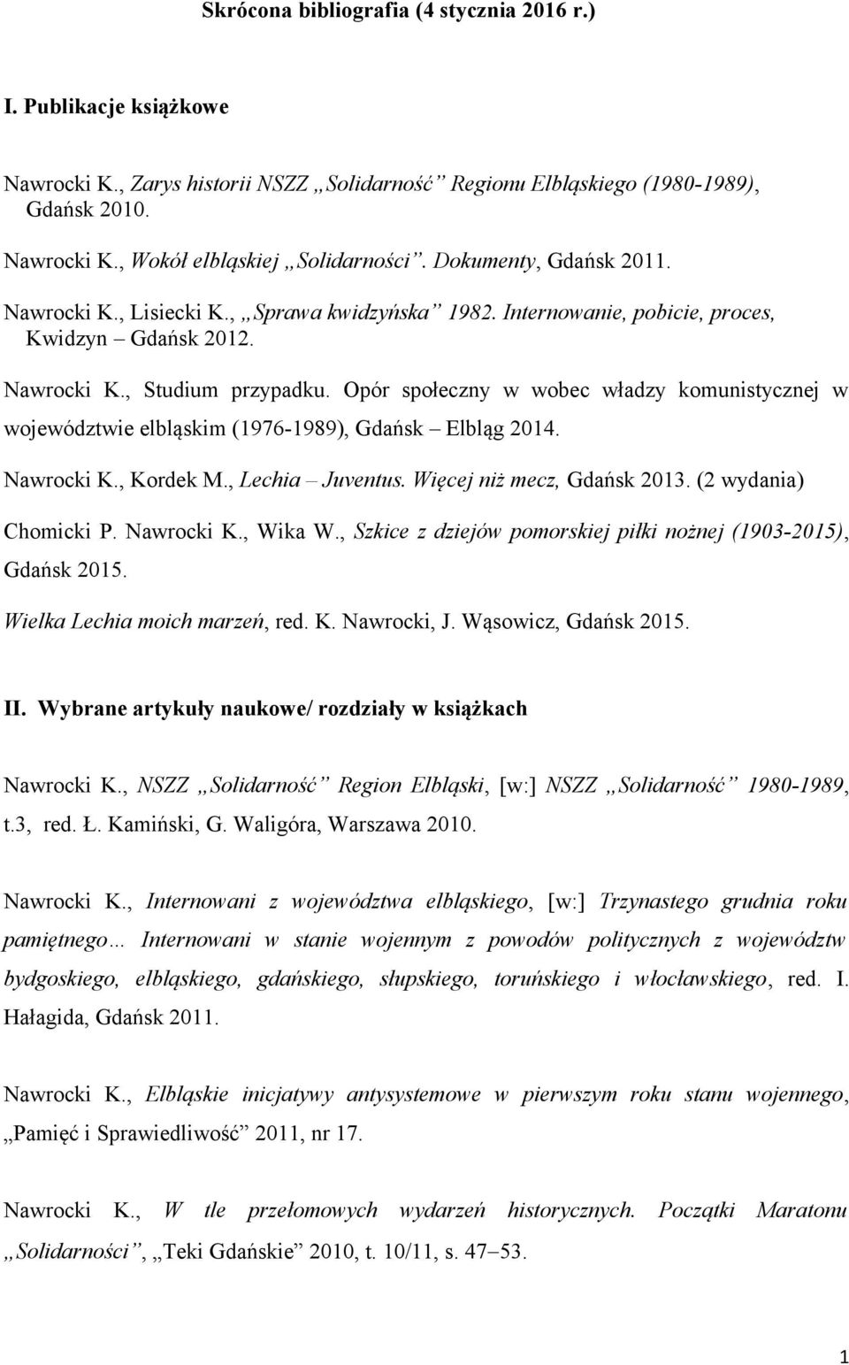 Opór społeczny w wobec władzy komunistycznej w województwie elbląskim (1976-1989), Gdańsk Elbląg 2014. Nawrocki K., Kordek M., Lechia Juventus. Więcej niż mecz, Gdańsk 2013. (2 wydania) Chomicki P.