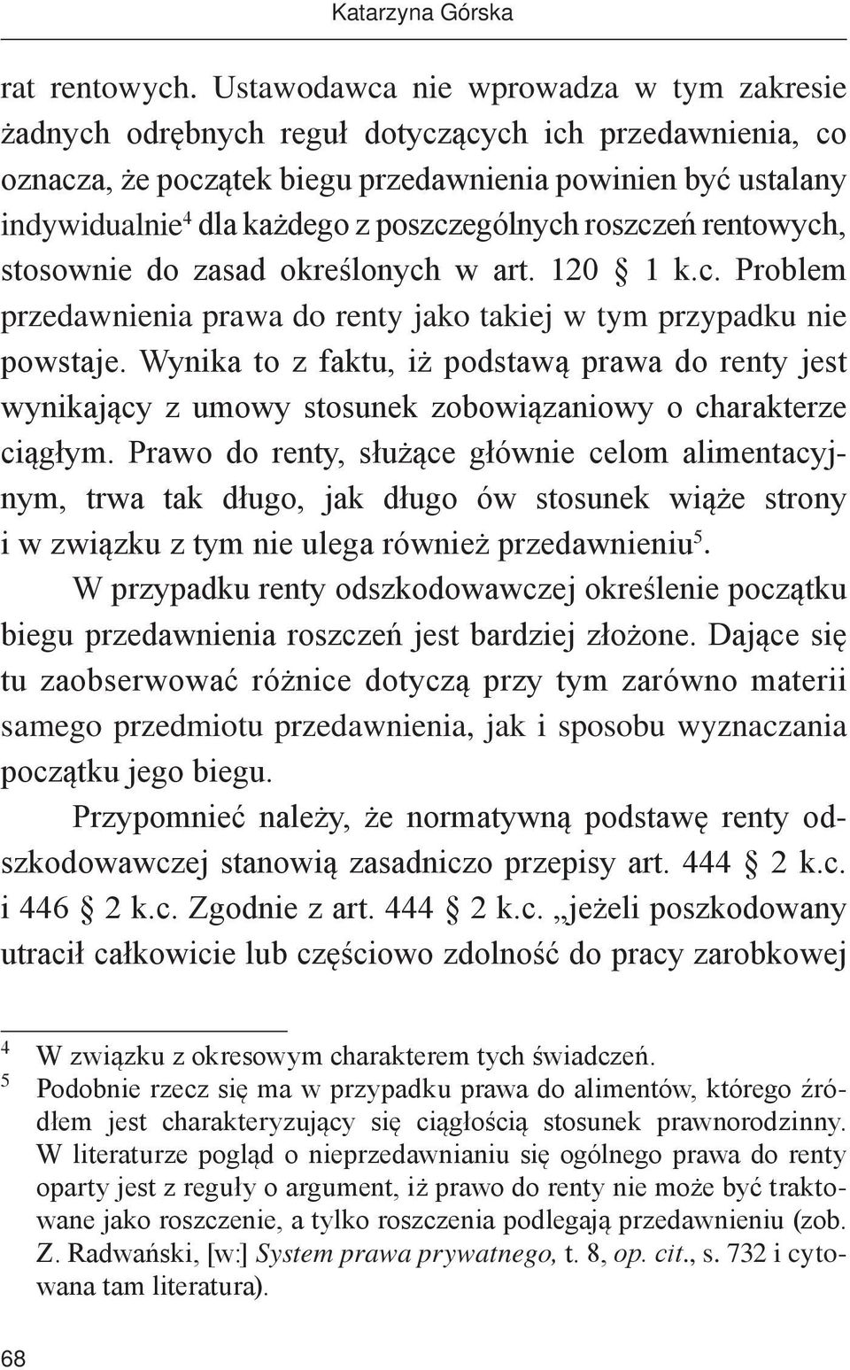 poszczególnych roszczeń rentowych, stosownie do zasad określonych w art. 120 1 k.c. Problem przedawnienia prawa do renty jako takiej w tym przypadku nie powstaje.