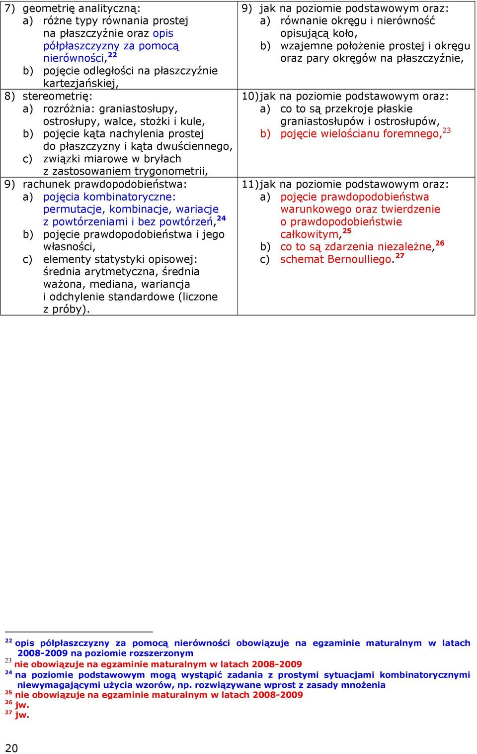 rachunek prawdopodobieństwa: a) pojęcia kombinatoryczne: permutacje, kombinacje, wariacje z powtórzeniami i bez powtórzeń, 24 b) pojęcie prawdopodobieństwa i jego własności, c) elementy statystyki