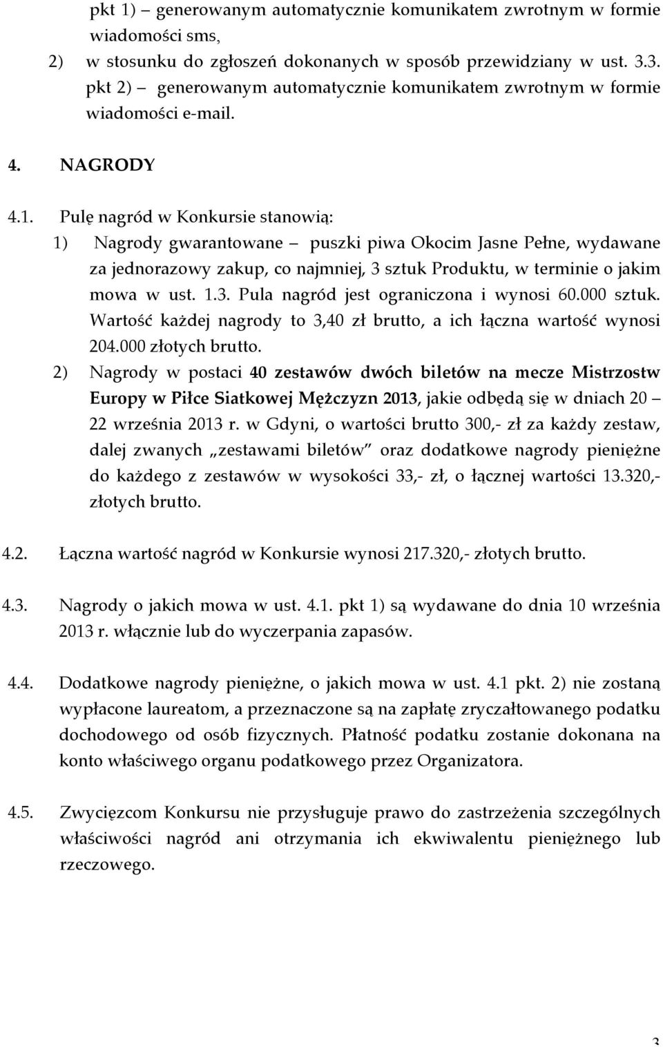 Pulę nagród w Konkursie stanowią: 1) Nagrody gwarantowane puszki piwa Okocim Jasne Pełne, wydawane za jednorazowy zakup, co najmniej, 3 sztuk Produktu, w terminie o jakim mowa w ust. 1.3. Pula nagród jest ograniczona i wynosi 60.