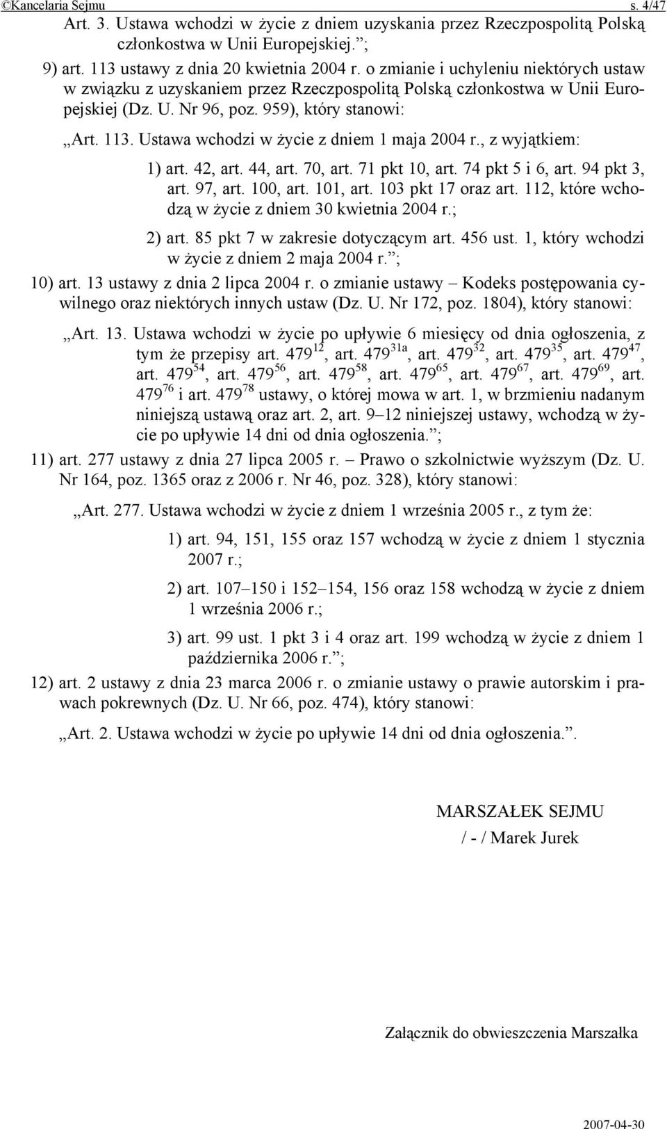 Ustawa wchodzi w życie z dniem 1 maja 2004 r., z wyjątkiem: 1) art. 42, art. 44, art. 70, art. 71 pkt 10, art. 74 pkt 5 i 6, art. 94 pkt 3, art. 97, art. 100, art. 101, art. 103 pkt 17 oraz art.