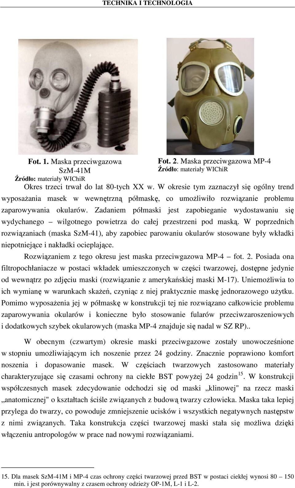 Zadaniem półmaski jest zapobieganie wydostawaniu się wydychanego wilgotnego powietrza do całej przestrzeni pod maską.