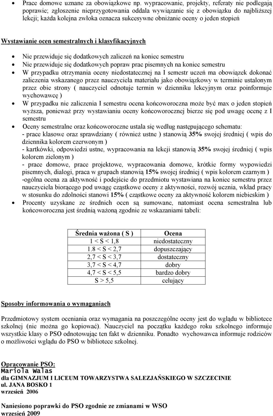 jeden stopień Wystawianie ocen semestralnych i klasyfikacyjnych Nie przewiduje się dodatkowych zaliczeń na koniec semestru Nie przewiduje się dodatkowych popraw prac pisemnych na koniec semestru W