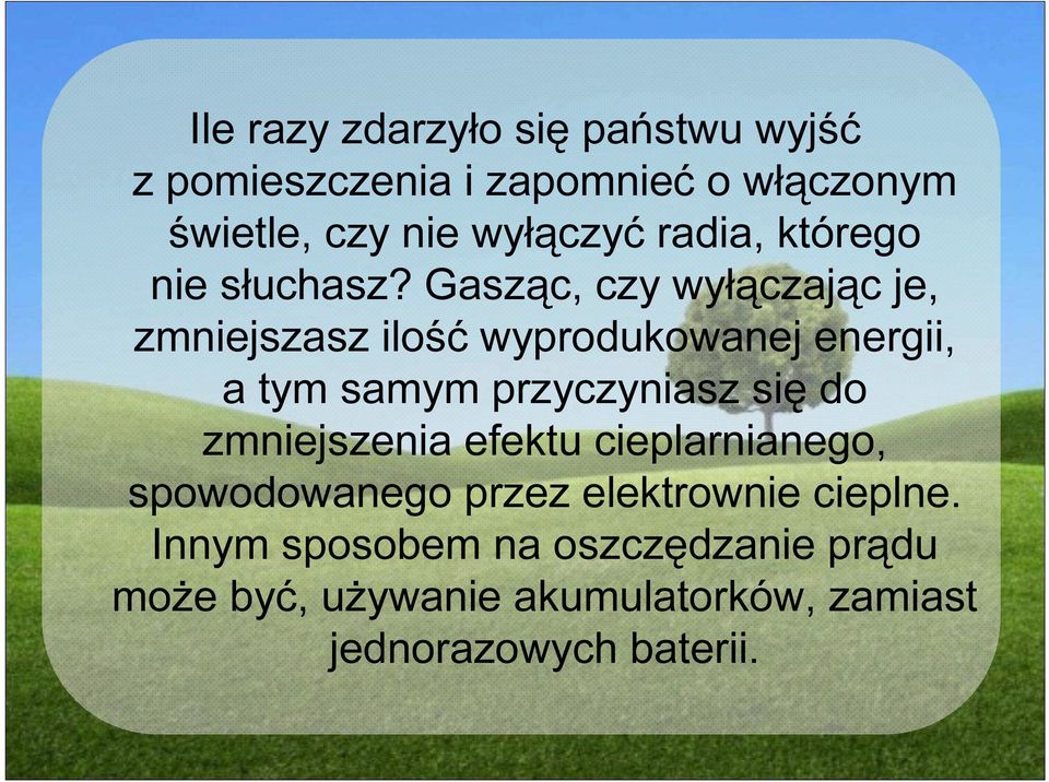 Gasząc, czy wyłączając je, zmniejszasz ilość wyprodukowanej energii, a tym samym przyczyniasz się do