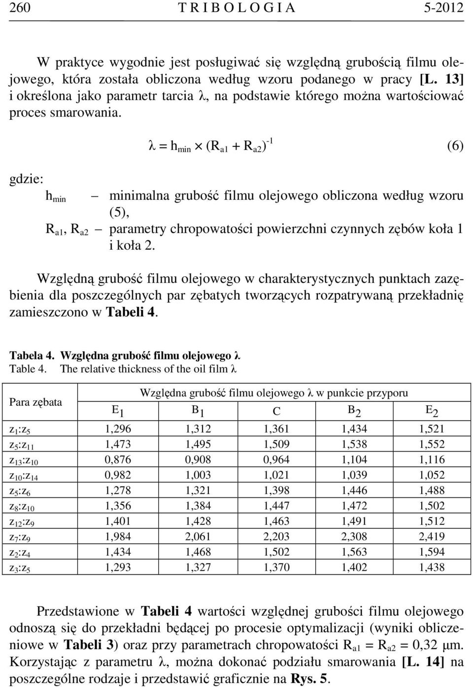 gdzie: h min λ = h min (R a1 + R a2 ) -1 (6) minimalna grubość filmu olejowego obliczona według wzoru (5), R a1, R a2 parametry chropowatości powierzchni czynnych zębów koła 1 i koła 2.