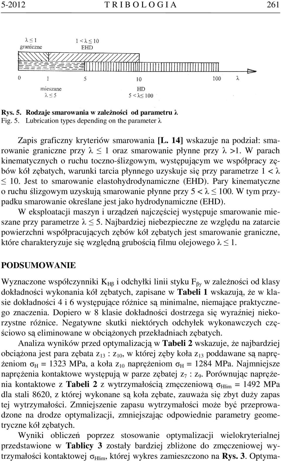 W parach kinematycznych o ruchu toczno-ślizgowym, występującym we współpracy zębów kół zębatych, warunki tarcia płynnego uzyskuje się przy parametrze 1 < λ 10.