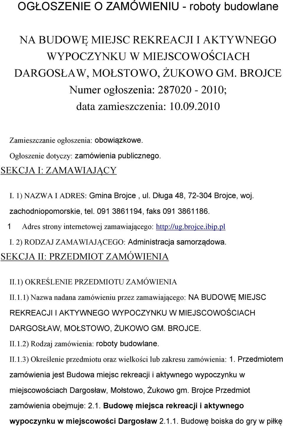 1) NAZWA I ADRES: Gmina Brojce, ul. Długa 48, 72-304 Brojce, woj. zachodniopomorskie, tel. 091 3861194, faks 091 3861186. 1 Adres strony internetowej zamawiającego: http://ug.brojce.ibip.pl I.