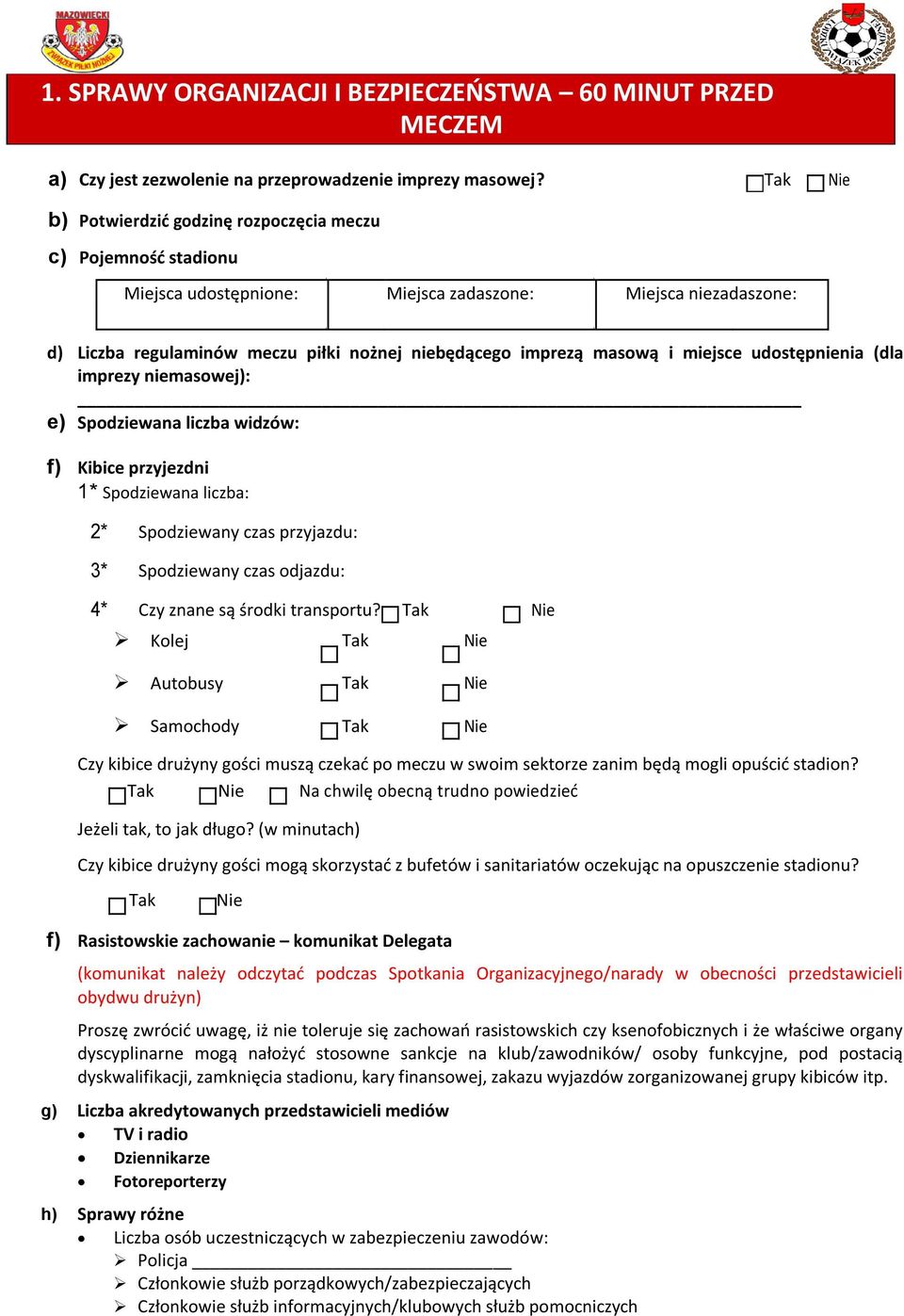 masową i miejsce udostępnienia (dla imprezy niemasowej): e) Spodziewana liczba widzów: f) Kibice przyjezdni 1* Spodziewana liczba: 2* Spodziewany czas przyjazdu: 3* Spodziewany czas odjazdu: 4* Czy