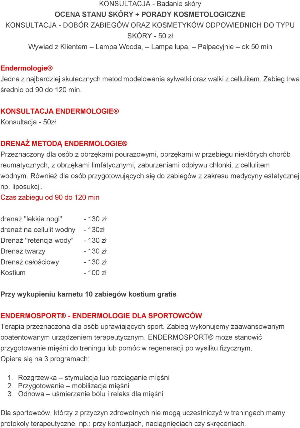 KONSULTACJA ENDERMOLOGIE Konsultacja - 50zł DRENAŻ METODĄ ENDERMOLOGIE Przeznaczony dla osób z obrzękami pourazowymi, obrzękami w przebiegu niektórych chorób reumatycznych, z obrzękami limfatycznymi,