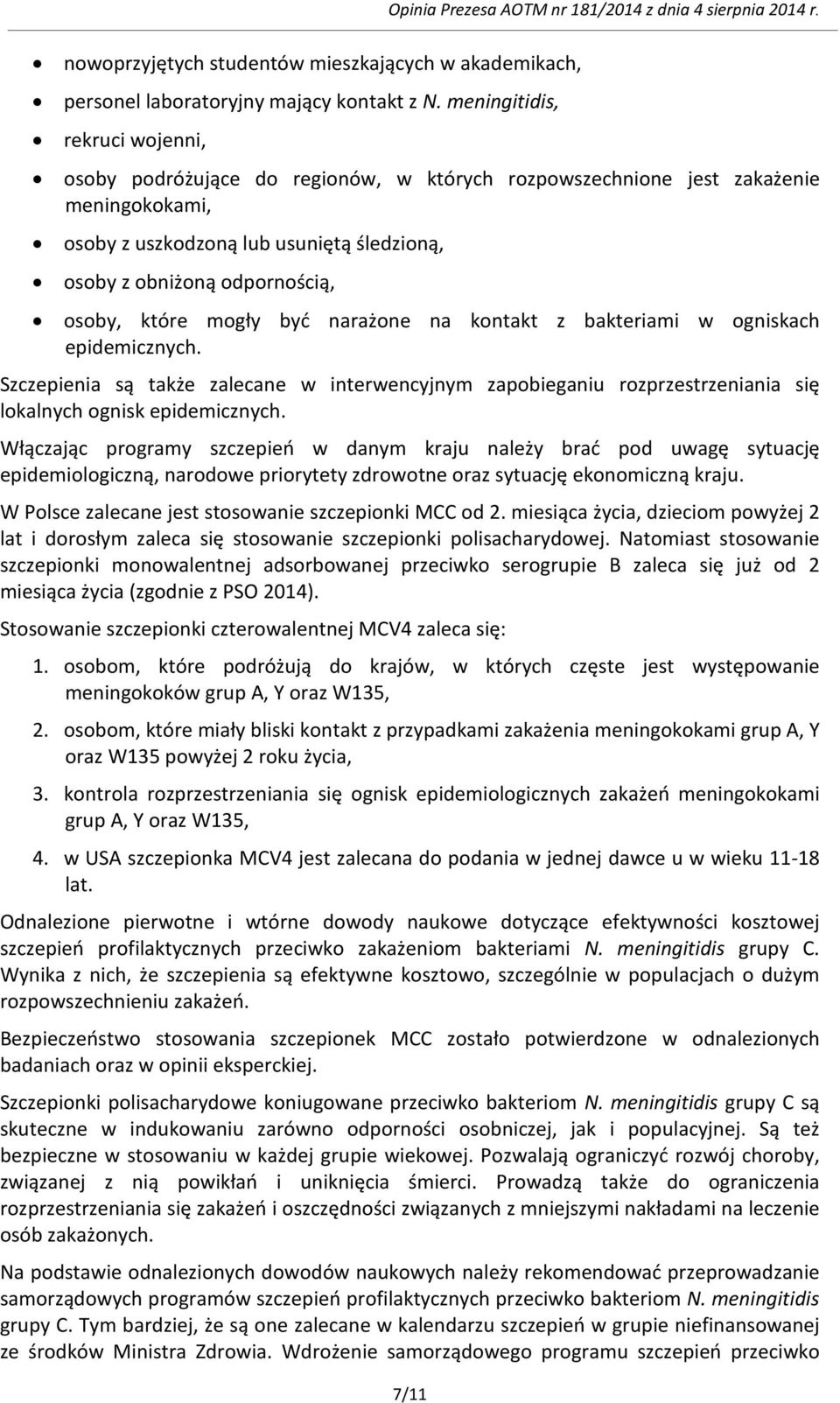 które mogły być narażone na kontakt z bakteriami w ogniskach epidemicznych. Szczepienia są także zalecane w interwencyjnym zapobieganiu rozprzestrzeniania się lokalnych ognisk epidemicznych.